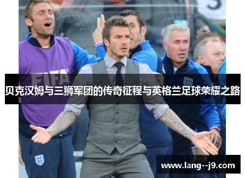 贝克汉姆与三狮军团的传奇征程与英格兰足球荣耀之路