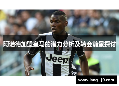 阿诺德加盟皇马的潜力分析及转会前景探讨