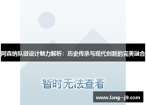 阿森纳队徽设计魅力解析：历史传承与现代创新的完美融合