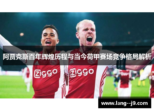 阿贾克斯百年辉煌历程与当今荷甲赛场竞争格局解析