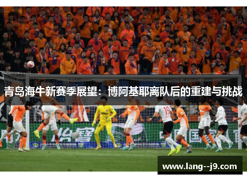 青岛海牛新赛季展望：博阿基耶离队后的重建与挑战