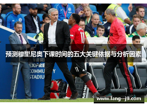 预测穆里尼奥下课时间的五大关键依据与分析因素