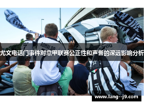尤文电话门事件对意甲联赛公正性和声誉的深远影响分析