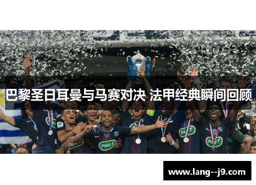 巴黎圣日耳曼与马赛对决 法甲经典瞬间回顾