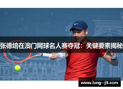张德培在澳门网球名人赛夺冠：关键要素揭秘