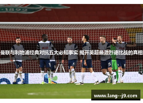 曼联与利物浦经典对抗五大必知事实 揭开英超最激烈德比战的真相