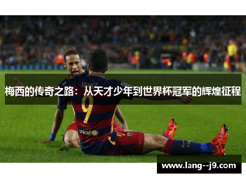 梅西的传奇之路：从天才少年到世界杯冠军的辉煌征程