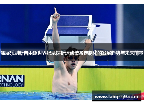 潘展乐刷新自由泳世界纪录探析运动装备定制化的发展趋势与未来前景