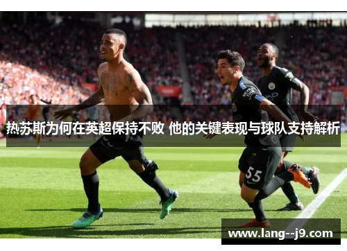 热苏斯为何在英超保持不败 他的关键表现与球队支持解析