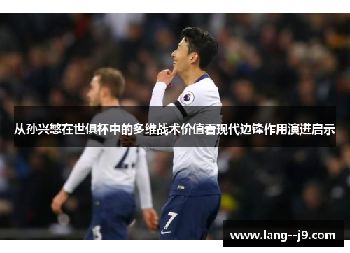 从孙兴慜在世俱杯中的多维战术价值看现代边锋作用演进启示