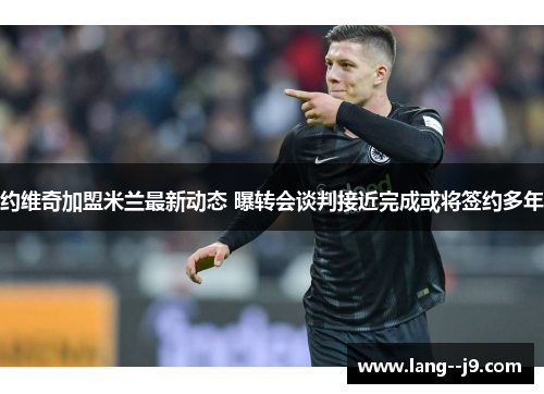 约维奇加盟米兰最新动态 曝转会谈判接近完成或将签约多年