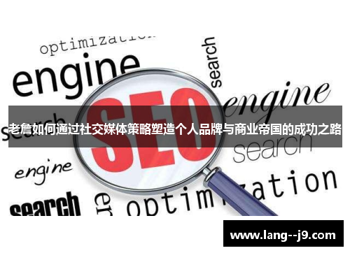 老詹如何通过社交媒体策略塑造个人品牌与商业帝国的成功之路