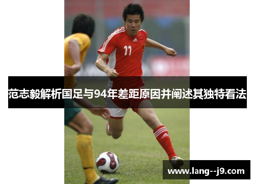 范志毅解析国足与94年差距原因并阐述其独特看法