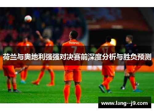 荷兰与奥地利强强对决赛前深度分析与胜负预测