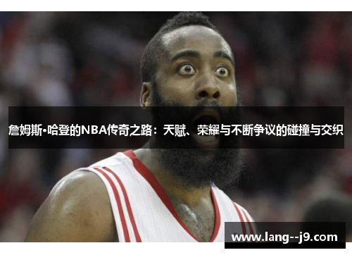詹姆斯·哈登的NBA传奇之路：天赋、荣耀与不断争议的碰撞与交织