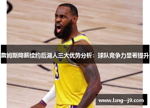 詹姆斯降薪续约后湖人三大优势分析：球队竞争力显著提升
