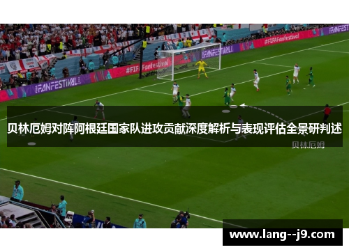 贝林厄姆对阵阿根廷国家队进攻贡献深度解析与表现评估全景研判述