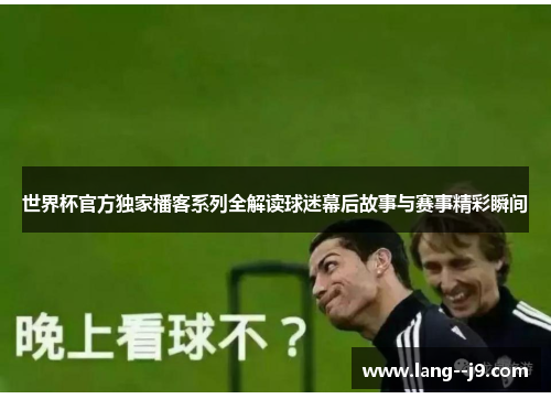 世界杯官方独家播客系列全解读球迷幕后故事与赛事精彩瞬间