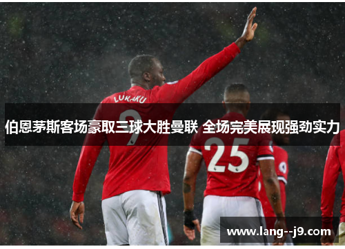 伯恩茅斯客场豪取三球大胜曼联 全场完美展现强劲实力