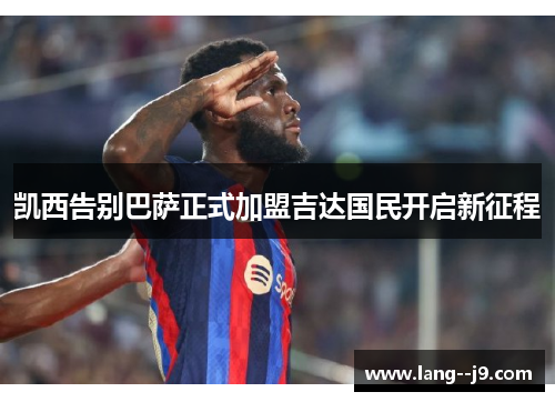 凯西告别巴萨正式加盟吉达国民开启新征程