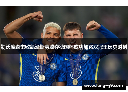 勒沃库森击败凯泽斯劳滕夺德国杯成功加冕双冠王历史时刻