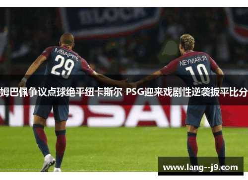 姆巴佩争议点球绝平纽卡斯尔 PSG迎来戏剧性逆袭扳平比分