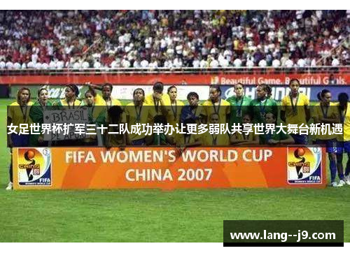女足世界杯扩军三十二队成功举办让更多弱队共享世界大舞台新机遇