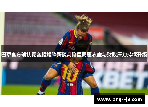 巴萨官方确认德容拒绝降薪谈判陷僵局更衣室与财政压力持续升级