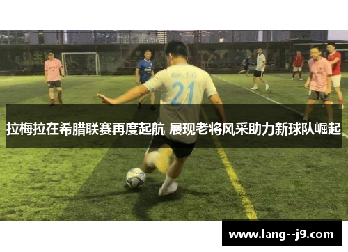 拉梅拉在希腊联赛再度起航 展现老将风采助力新球队崛起