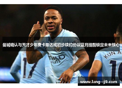 曼城确认与天才少年麦卡蒂达成初步续约协议蓝月提前锁定未来核心