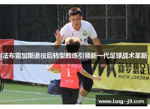法布雷加斯退役后转型教练引领新一代足球战术革新