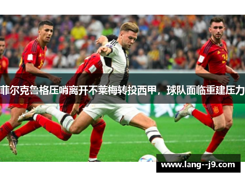 菲尔克鲁格压哨离开不莱梅转投西甲，球队面临重建压力