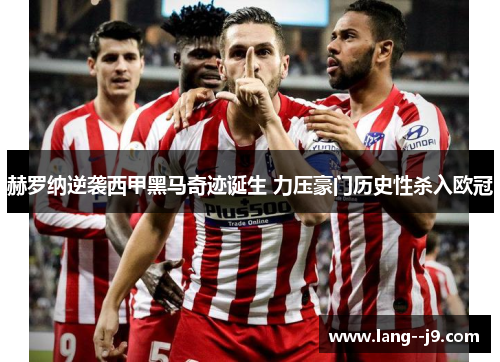 赫罗纳逆袭西甲黑马奇迹诞生 力压豪门历史性杀入欧冠