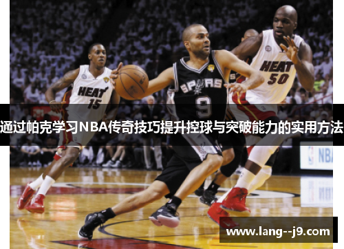 通过帕克学习NBA传奇技巧提升控球与突破能力的实用方法