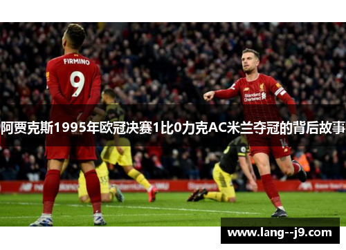 阿贾克斯1995年欧冠决赛1比0力克AC米兰夺冠的背后故事