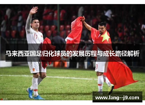 马来西亚国足归化球员的发展历程与成长路径解析