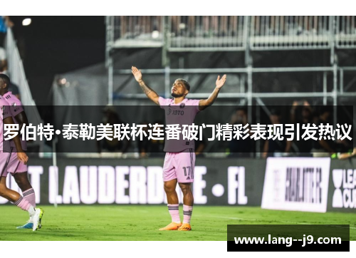 罗伯特·泰勒美联杯连番破门精彩表现引发热议