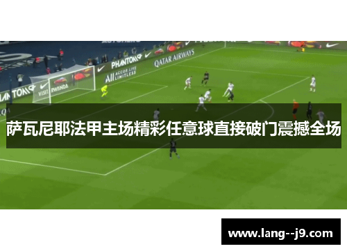 萨瓦尼耶法甲主场精彩任意球直接破门震撼全场