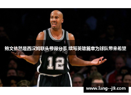 鲍文依然是西汉姆联头号得分手 续写英雄篇章为球队带来希望
